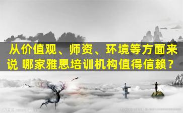 从价值观、师资、环境等方面来说 哪家雅思培训机构值得信赖？